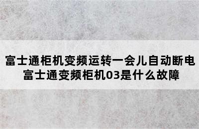 富士通柜机变频运转一会儿自动断电 富士通变频柜机03是什么故障